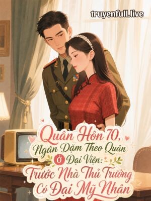 Quân Hôn 70, Ngàn Dặm Theo Quân Ở Đại Viện: Trước Nhà Thủ Trưởng Có Đại Mỹ Nhân
